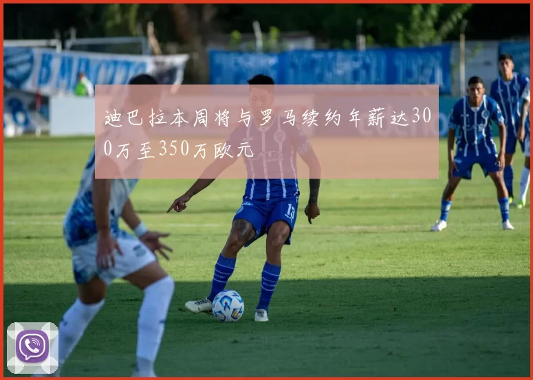 迪巴拉本周将与罗马续约年薪达300万至350万欧元