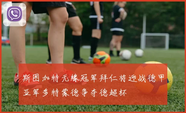 斯图加特无缘冠军拜仁将迎战德甲亚军多特蒙德争夺德超杯