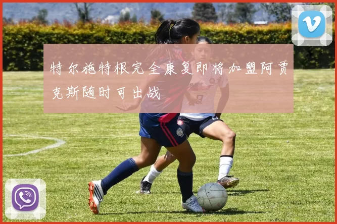 特尔施特根完全康复即将加盟阿贾克斯随时可出战