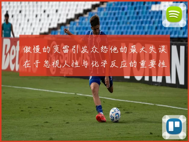 傲慢的莫雷引发众怒他的最大失误在于忽视人性与化学反应的重要性