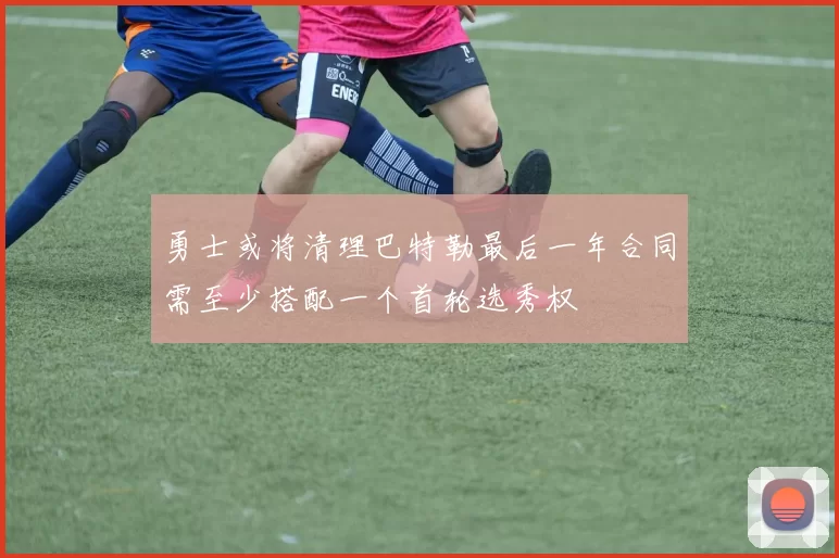 勇士或将清理巴特勒最后一年合同需至少搭配一个首轮选秀权