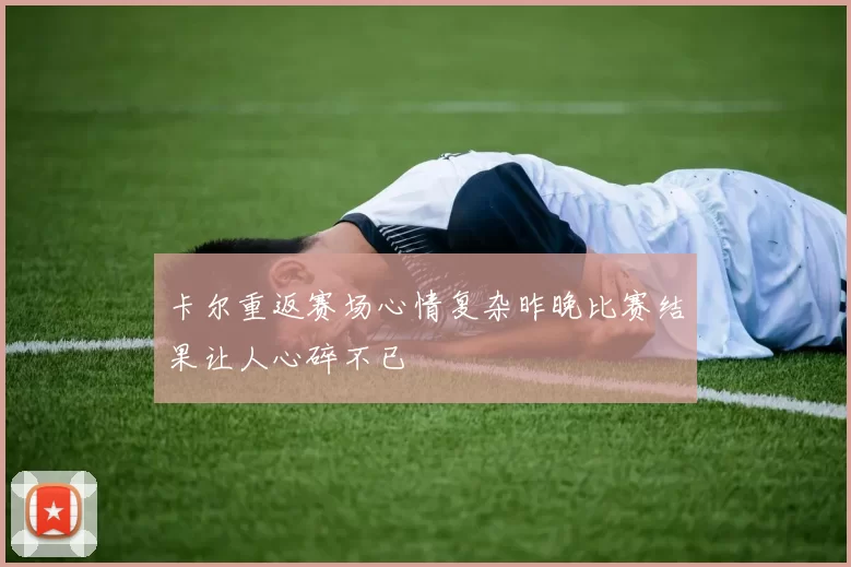 卡尔重返赛场心情复杂昨晚比赛结果让人心碎不已