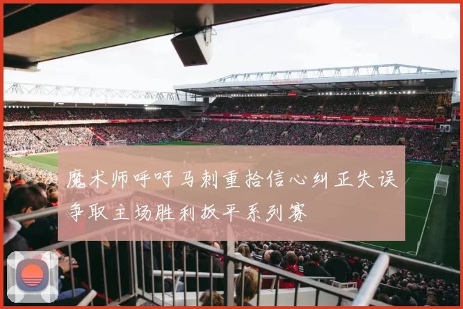 魔术师呼吁马刺重拾信心纠正失误争取主场胜利扳平系列赛