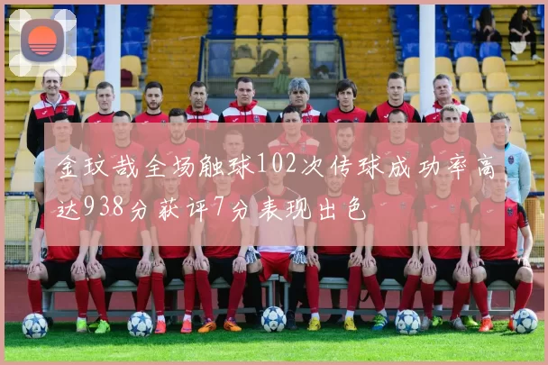 金玟哉全场触球102次传球成功率高达938分获评7分表现出色