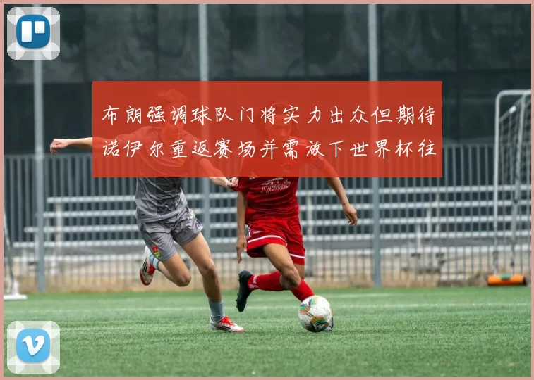 布朗强调球队门将实力出众但期待诺伊尔重返赛场并需放下世界杯往事
