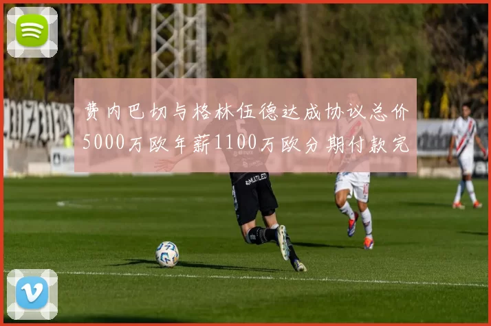 费内巴切与格林伍德达成协议总价5000万欧年薪1100万欧分期付款完成交易