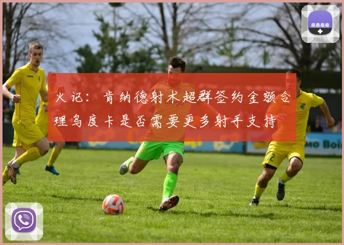 火记：肯纳德射术超群签约金额合理乌度卡是否需要更多射手支持
