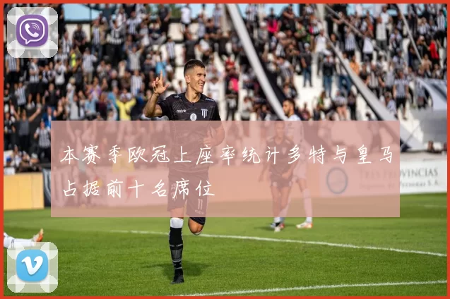 本赛季欧冠上座率统计多特与皇马占据前十名席位