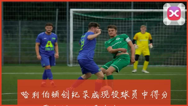 哈利伯顿创纪录成现役球员中得分助攻零失误场次最多者