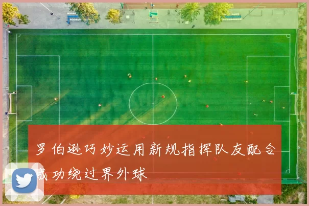 罗伯逊巧妙运用新规指挥队友配合成功绕过界外球
